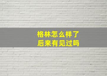 格林怎么样了 后来有见过吗